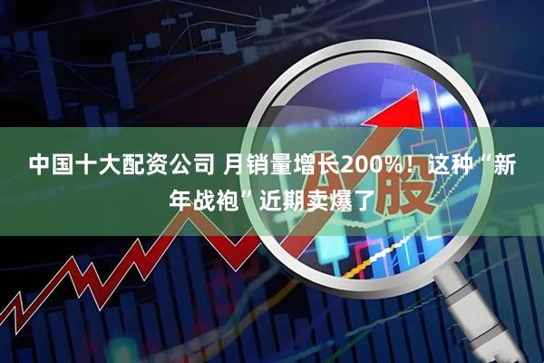 中国十大配资公司 月销量增长200%!这种“新年战袍”近期卖爆了