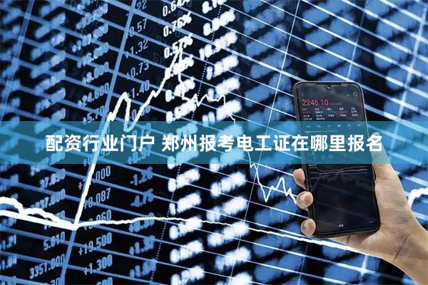配资行业门户 郑州报考电工证在哪里报名